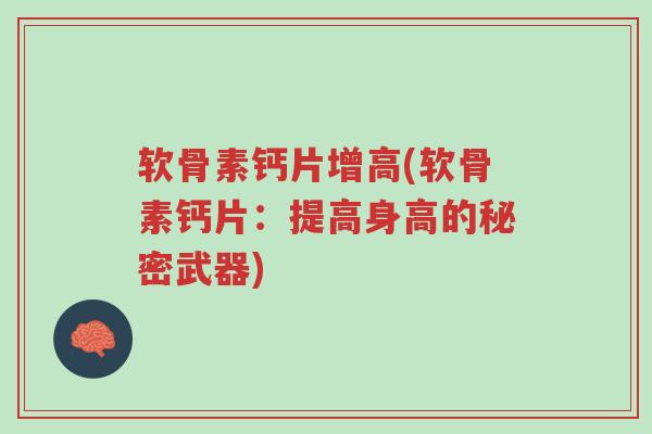 软骨素钙片增高(软骨素钙片：提高身高的秘密武器)-第1张图片-超越