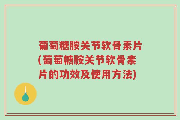 葡萄糖胺关节软骨素片(葡萄糖胺关节软骨素片的功效及使用方法)-第1张图片-超越 葡萄糖胺关节软骨素片(葡萄糖胺关节软骨素片的功效及使用方法)-第1张图片-超越