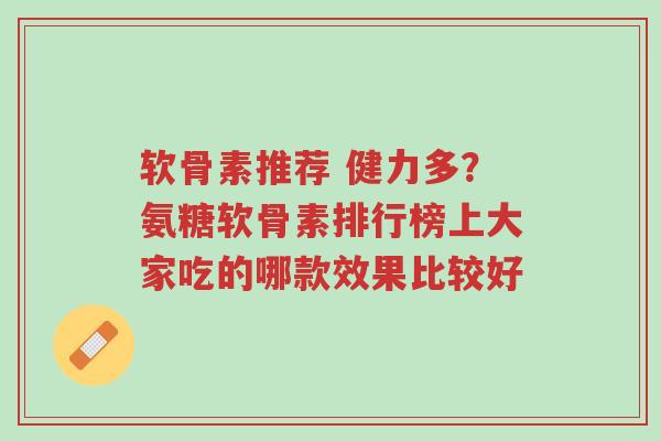 软骨素推荐 健力多?氨糖软骨素排行榜上大家吃的哪款效果比较好-第1张图片-超越 软骨素推荐 健力多?氨糖软骨素排行榜上大家吃的哪款效果比较好-第1张图片-超越