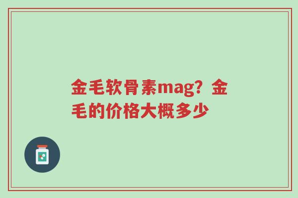 金毛软骨素mag?金毛的价格大概多少-第1张图片-超越 金毛软骨素mag?金毛的价格大概多少-第1张图片-超越