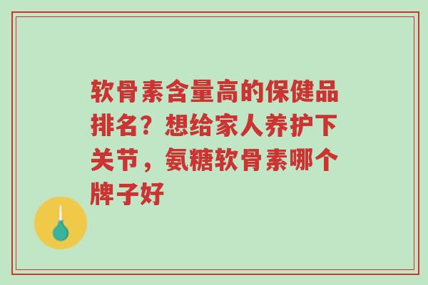 软骨素含量高的保健品排名?想给家人养护下关节,氨糖软骨素哪个牌子好-第1张图片-超越 软骨素含量高的保健品排名?想给家人养护下关节,氨糖软骨素哪个牌子好-第1张图片-超越