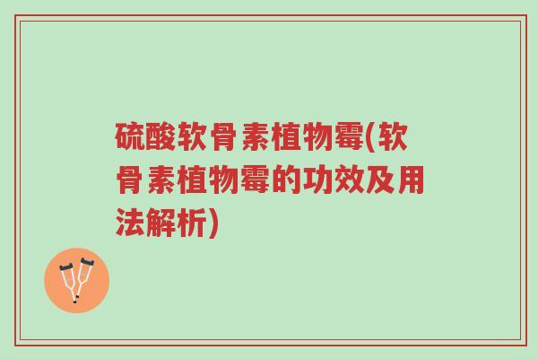 硫酸软骨素植物霉(软骨素植物霉的功效及用法解析)-第1张图片-超越 硫酸软骨素植物霉(软骨素植物霉的功效及用法解析)-第1张图片-超越