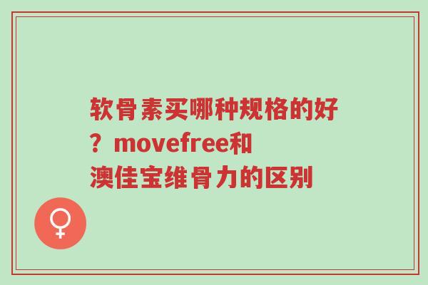 软骨素买哪种规格的好?movefree和澳佳宝维骨力的区别-第1张图片-超越 软骨素买哪种规格的好?movefree和澳佳宝维骨力的区别-第1张图片-超越