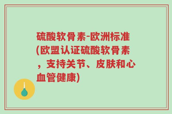 硫酸软骨素-欧洲标准(欧盟认证硫酸软骨素,支持关节、皮肤和心血管健康)-第1张图片-超越 硫酸软骨素-欧洲标准(欧盟认证硫酸软骨素,支持关节、皮肤和心血管健康)-第1张图片-超越