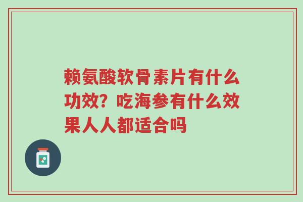 赖氨酸软骨素片有什么功效?吃海参有什么效果人人都适合吗-第1张图片-超越 赖氨酸软骨素片有什么功效?吃海参有什么效果人人都适合吗-第1张图片-超越