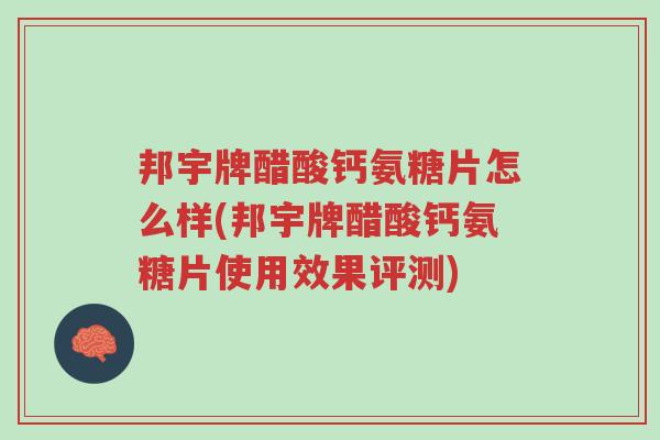 邦宇牌醋酸钙氨糖片怎么样(邦宇牌醋酸钙氨糖片使用效果评测)-第1张图片-超越 邦宇牌醋酸钙氨糖片怎么样(邦宇牌醋酸钙氨糖片使用效果评测)-第1张图片-超越