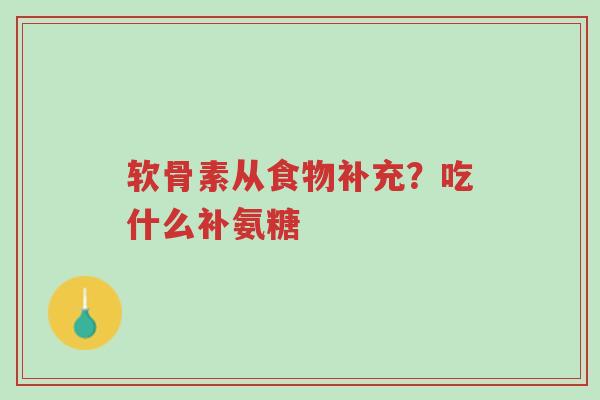软骨素从食物补充?吃什么补氨糖-第1张图片-超越 软骨素从食物补充?吃什么补氨糖-第1张图片-超越