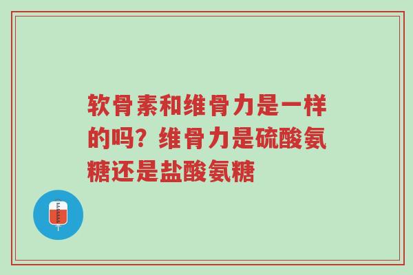 软骨素和维骨力是一样的吗?维骨力是硫酸氨糖还是盐酸氨糖-第1张图片-超越 软骨素和维骨力是一样的吗?维骨力是硫酸氨糖还是盐酸氨糖-第1张图片-超越