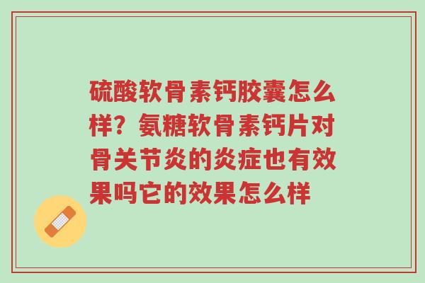 硫酸软骨素钙胶囊怎么样?氨糖软骨素钙片对骨关节炎的炎症也有效果吗它的效果怎么样-第1张图片-超越 硫酸软骨素钙胶囊怎么样?氨糖软骨素钙片对骨关节炎的炎症也有效果吗它的效果怎么样-第1张图片-超越