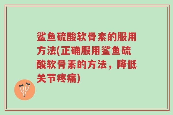 鲨鱼硫酸软骨素的服用方法(正确服用鲨鱼硫酸软骨素的方法,降低关节疼痛)-第1张图片-超越 鲨鱼硫酸软骨素的服用方法(正确服用鲨鱼硫酸软骨素的方法,降低关节疼痛)-第1张图片-超越