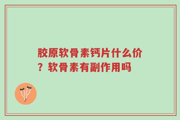胶原软骨素钙片什么价?软骨素有副作用吗-第1张图片-超越 胶原软骨素钙片什么价?软骨素有副作用吗-第1张图片-超越