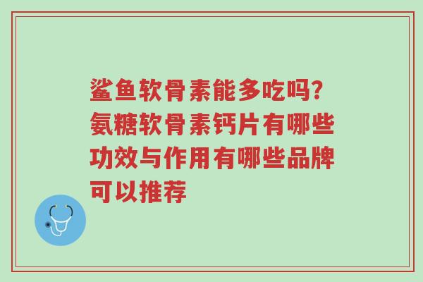 鲨鱼软骨素能多吃吗?氨糖软骨素钙片有哪些功效与作用有哪些品牌可以推荐-第1张图片-超越 鲨鱼软骨素能多吃吗?氨糖软骨素钙片有哪些功效与作用有哪些品牌可以推荐-第1张图片-超越