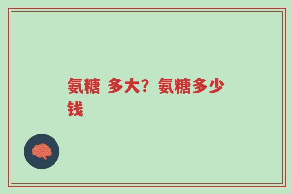 氨糖 多大?氨糖多少钱-第1张图片-超越 氨糖 多大?氨糖多少钱-第1张图片-超越