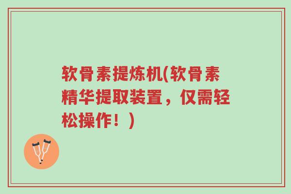 软骨素提炼机(软骨素精华提取装置,仅需轻松操作!)-第1张图片-超越 软骨素提炼机(软骨素精华提取装置,仅需轻松操作!)-第1张图片-超越