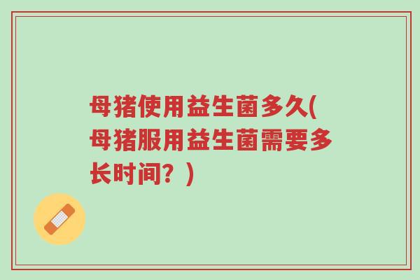 母猪使用益生菌多久(母猪服用益生菌需要多长时间?)-第1张图片-超越 母猪使用益生菌多久(母猪服用益生菌需要多长时间?)-第1张图片-超越