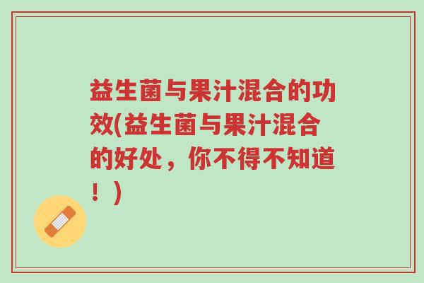 益生菌与果汁混合的功效(益生菌与果汁混合的好处，你不得不知道！)-第1张图片-超越