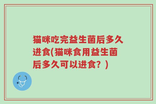 猫咪吃完益生菌后多久进食(猫咪食用益生菌后多久可以进食?)-第1张图片-超越 猫咪吃完益生菌后多久进食(猫咪食用益生菌后多久可以进食?)-第1张图片-超越