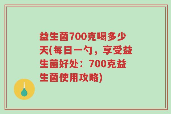 益生菌700克喝多少天(每日一勺，享受益生菌好处：700克益生菌使用攻略)-第1张图片-超越