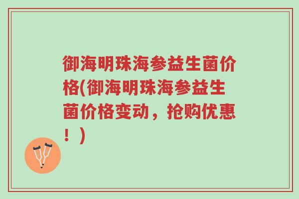 御海明珠海参益生菌价格(御海明珠海参益生菌价格变动,抢购优惠!)-第1张图片-超越 御海明珠海参益生菌价格(御海明珠海参益生菌价格变动,抢购优惠!)-第1张图片-超越