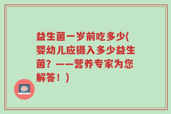 益生菌一岁前吃多少(婴幼儿应摄入多少益生菌?——营养专家为您解答!)-第1张图片-超越 益生菌一岁前吃多少(婴幼儿应摄入多少益生菌?——营养专家为您解答!)-第1张图片-超越