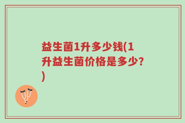 益生菌1升多少钱(1升益生菌价格是多少?)-第1张图片-超越 益生菌1升多少钱(1升益生菌价格是多少?)-第1张图片-超越