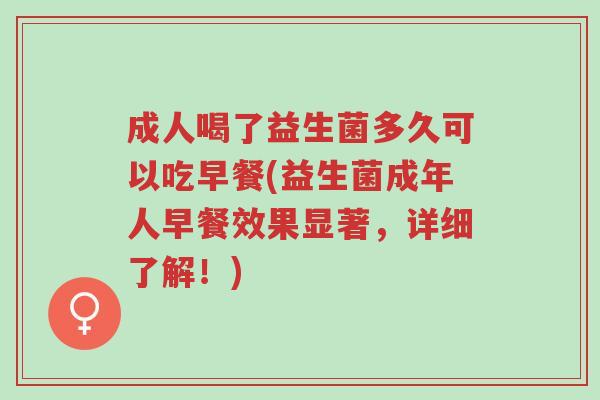 成人喝了益生菌多久可以吃早餐(益生菌成年人早餐效果显著,详细了解!)-第1张图片-超越 成人喝了益生菌多久可以吃早餐(益生菌成年人早餐效果显著,详细了解!)-第1张图片-超越