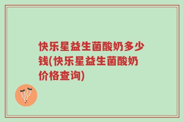 快乐星益生菌酸奶多少钱(快乐星益生菌酸奶价格查询)-第1张图片-超越 快乐星益生菌酸奶多少钱(快乐星益生菌酸奶价格查询)-第1张图片-超越