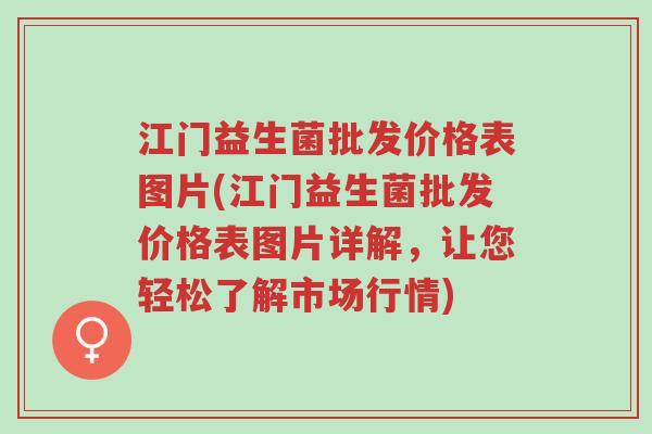 江门益生菌批发价格表图片(江门益生菌批发价格表图片详解，让您轻松了解市场行情)-第1张图片-超越