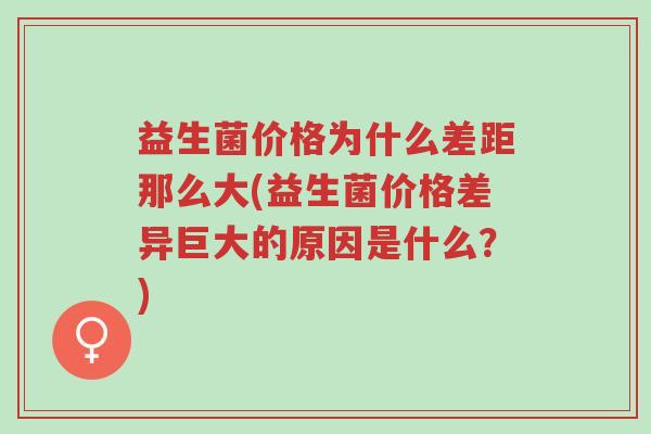 益生菌价格为什么差距那么大(益生菌价格差异巨大的原因是什么？)-第1张图片-超越