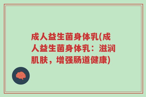 成人益生菌身体乳(成人益生菌身体乳：滋润肌肤，增强肠道健康)-第1张图片-超越