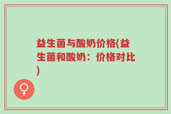 益生菌与酸奶价格(益生菌和酸奶：价格对比)-第1张图片-超越