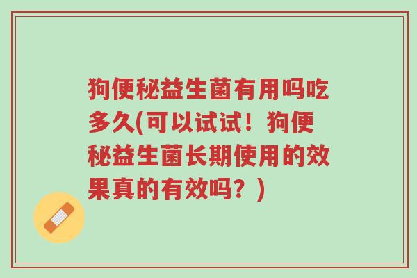 狗便秘益生菌有用吗吃多久(可以试试!狗便秘益生菌长期使用的效果真的有效吗?)-第1张图片-超越 狗便秘益生菌有用吗吃多久(可以试试!狗便秘益生菌长期使用的效果真的有效吗?)-第1张图片-超越