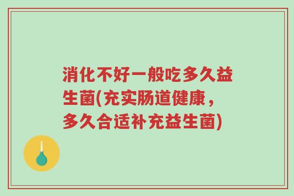 消化不好一般吃多久益生菌(充实肠道健康,多久合适补充益生菌)-第1张图片-超越 消化不好一般吃多久益生菌(充实肠道健康,多久合适补充益生菌)-第1张图片-超越