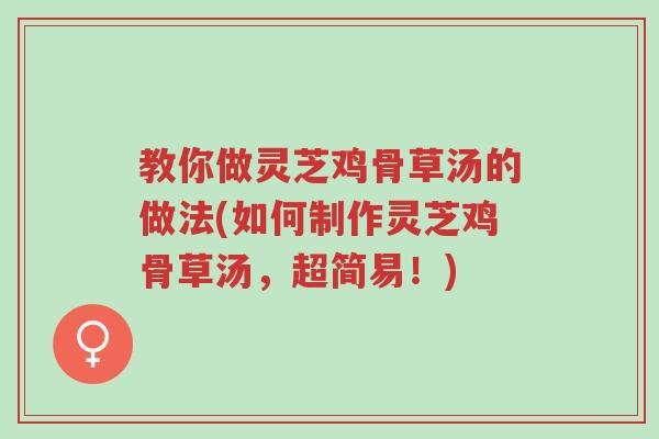 教你做灵芝鸡骨草汤的做法(如何制作灵芝鸡骨草汤,超简易!)-第1张图片-超越 教你做灵芝鸡骨草汤的做法(如何制作灵芝鸡骨草汤,超简易!)-第1张图片-超越