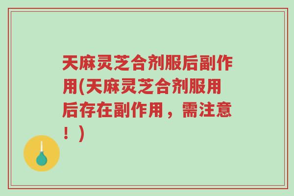 天麻灵芝合剂服后副作用(天麻灵芝合剂服用后存在副作用,需注意!)-第1张图片-超越 天麻灵芝合剂服后副作用(天麻灵芝合剂服用后存在副作用,需注意!)-第1张图片-超越