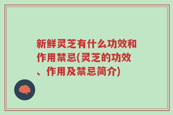 新鲜灵芝有什么功效和作用禁忌(灵芝的功效、作用及禁忌简介)-第1张图片-超越 新鲜灵芝有什么功效和作用禁忌(灵芝的功效、作用及禁忌简介)-第1张图片-超越