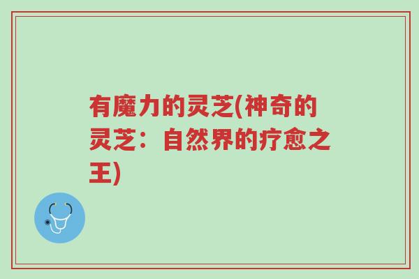 有魔力的灵芝(神奇的灵芝:自然界的疗愈之王)-第1张图片-超越 有魔力的灵芝(神奇的灵芝:自然界的疗愈之王)-第1张图片-超越