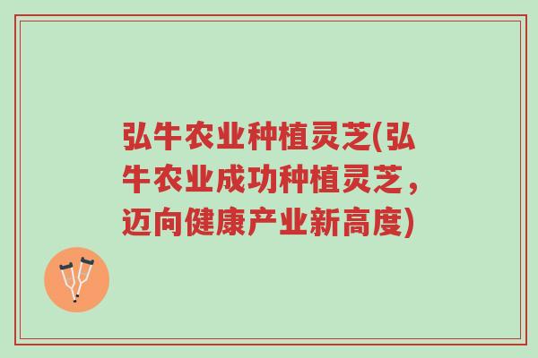 弘牛农业种植灵芝(弘牛农业成功种植灵芝,迈向健康产业新高度)-第1张图片-超越 弘牛农业种植灵芝(弘牛农业成功种植灵芝,迈向健康产业新高度)-第1张图片-超越