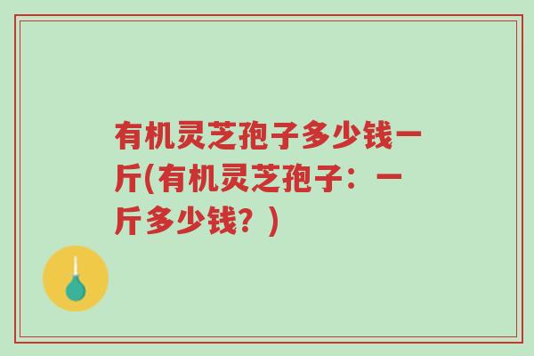 有机灵芝孢子多少钱一斤(有机灵芝孢子:一斤多少钱?)-第1张图片-超越 有机灵芝孢子多少钱一斤(有机灵芝孢子:一斤多少钱?)-第1张图片-超越