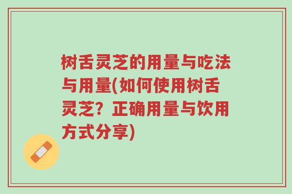 树舌灵芝的用量与吃法与用量(如何使用树舌灵芝？正确用量与饮用方式分享)-第1张图片-超越