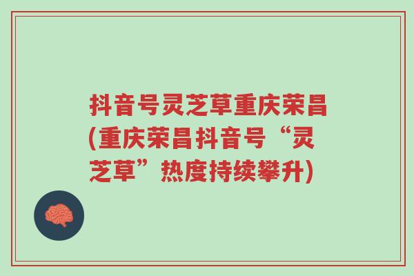 抖音号灵芝草重庆荣昌(重庆荣昌抖音号“灵芝草”热度持续攀升)-第1张图片-超越