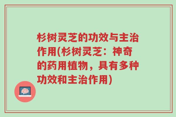 杉树灵芝的功效与主治作用(杉树灵芝:神奇的药用植物,具有多种功效和主治作用)-第1张图片-超越 杉树灵芝的功效与主治作用(杉树灵芝:神奇的药用植物,具有多种功效和主治作用)-第1张图片-超越