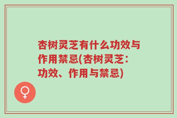杏树灵芝有什么功效与作用禁忌(杏树灵芝：功效、作用与禁忌)-第1张图片-超越