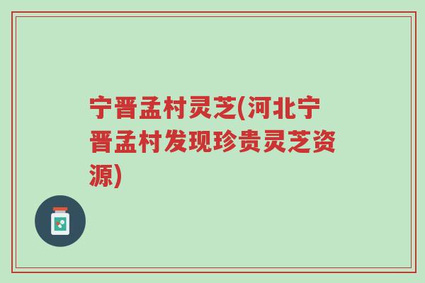 宁晋孟村灵芝(河北宁晋孟村发现珍贵灵芝资源)-第1张图片-超越 宁晋孟村灵芝(河北宁晋孟村发现珍贵灵芝资源)-第1张图片-超越