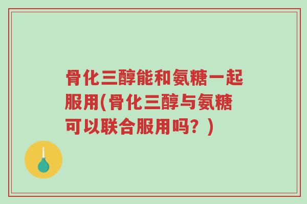 骨化三醇能和氨糖一起服用(骨化三醇与氨糖可以联合服用吗?)-第1张图片-超越 骨化三醇能和氨糖一起服用(骨化三醇与氨糖可以联合服用吗?)-第1张图片-超越