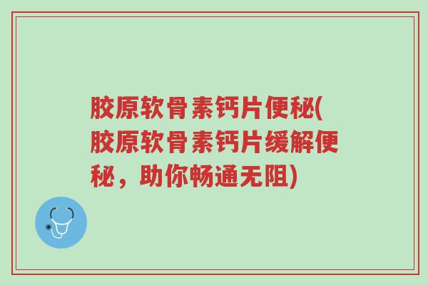 胶原软骨素钙片便秘(胶原软骨素钙片缓解便秘,助你畅通无阻)-第1张图片-超越 胶原软骨素钙片便秘(胶原软骨素钙片缓解便秘,助你畅通无阻)-第1张图片-超越