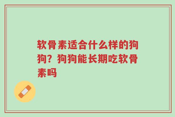 软骨素适合什么样的狗狗?狗狗能长期吃软骨素吗-第1张图片-超越 软骨素适合什么样的狗狗?狗狗能长期吃软骨素吗-第1张图片-超越