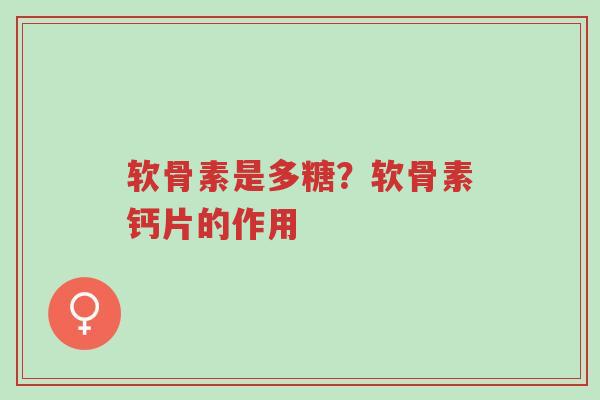 软骨素是多糖?软骨素钙片的作用-第1张图片-超越 软骨素是多糖?软骨素钙片的作用-第1张图片-超越