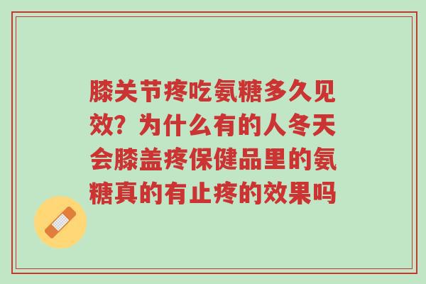 膝关节疼吃氨糖多久见效?为什么有的人冬天会膝盖疼保健品里的氨糖真的有止疼的效果吗-第1张图片-超越 膝关节疼吃氨糖多久见效?为什么有的人冬天会膝盖疼保健品里的氨糖真的有止疼的效果吗-第1张图片-超越