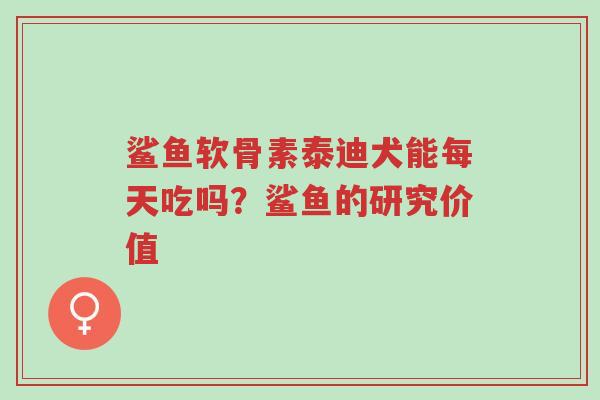 鲨鱼软骨素泰迪犬能每天吃吗?鲨鱼的研究价值-第1张图片-超越 鲨鱼软骨素泰迪犬能每天吃吗?鲨鱼的研究价值-第1张图片-超越